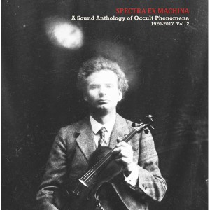 Spectra Ex Machina: A Sound Anthology of Occult Phenomena 1920-2017 Vol.2