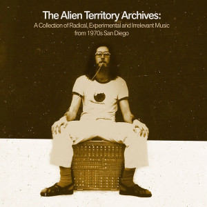 The Alien Territory Archives: A Collection of Radical, Experimental, & Irrelevant Music From 1970s San Diego